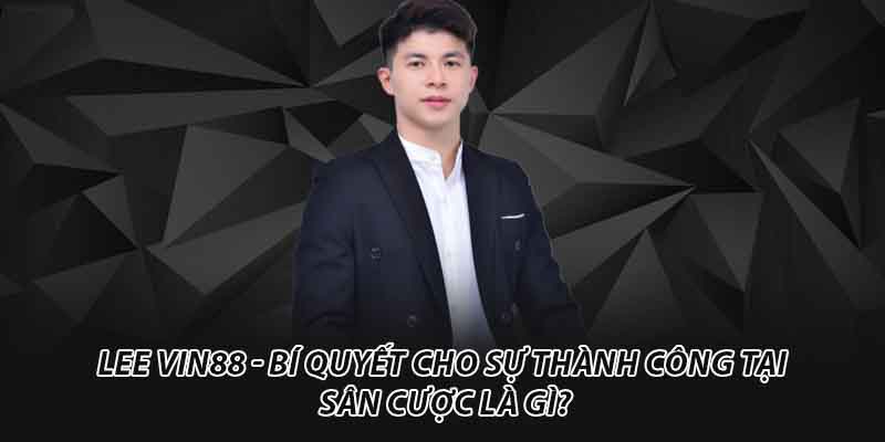 Lee Vin88 - Bí quyết cho sự thành công tại sân cược là gì?