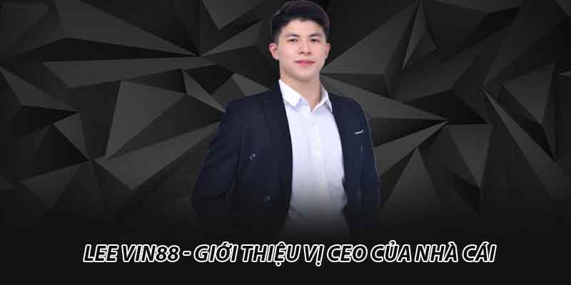 Lee Vin88 - Giới thiệu vị CEO của nhà cái